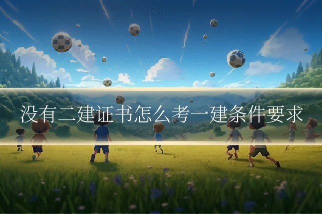 没有二建证书怎么考一建条件要求