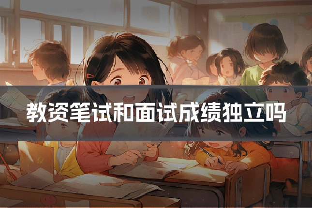 教资笔试和面试成绩独立吗