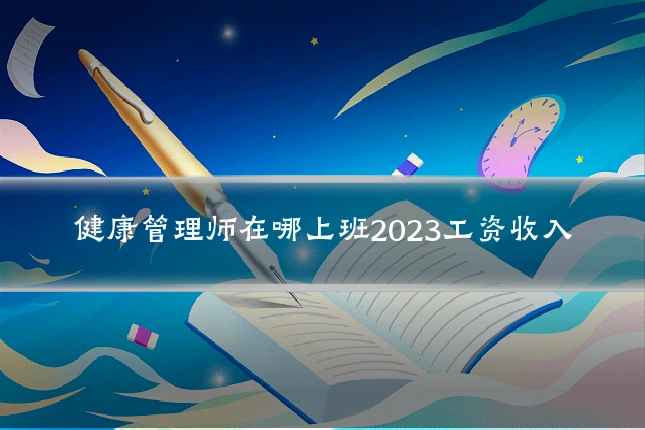 健康管理师在哪上班2023工资收入