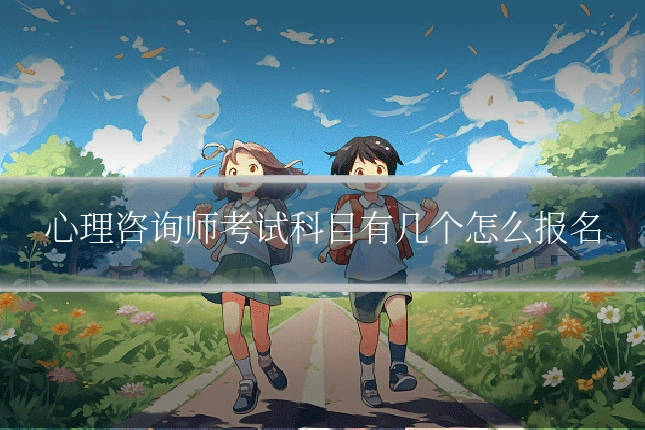 心理咨询师考试科目有几个怎么报名
