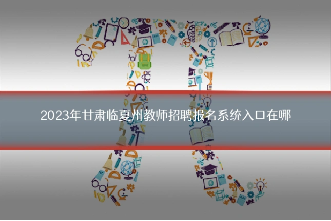 2023年甘肃临夏州教师招聘报名系统入口在哪