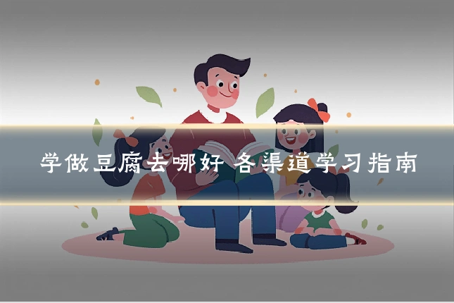 学做豆腐去哪好 各渠道学习指南