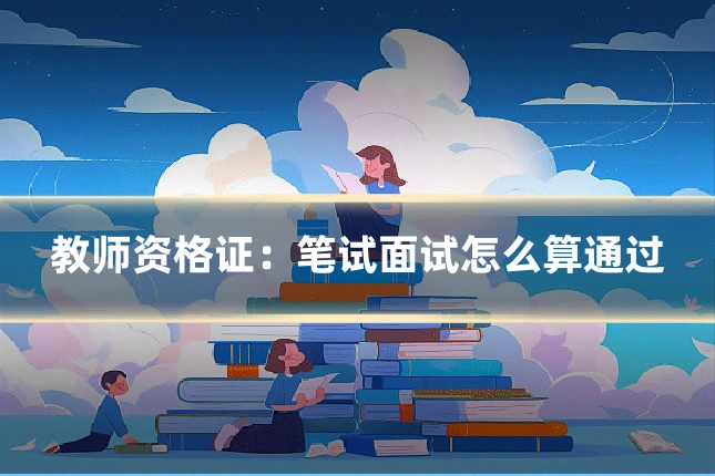 教师资格证：笔试面试怎么算通过