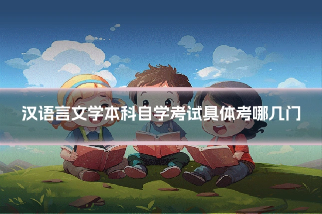 汉语言文学本科自学考试具体考哪几门