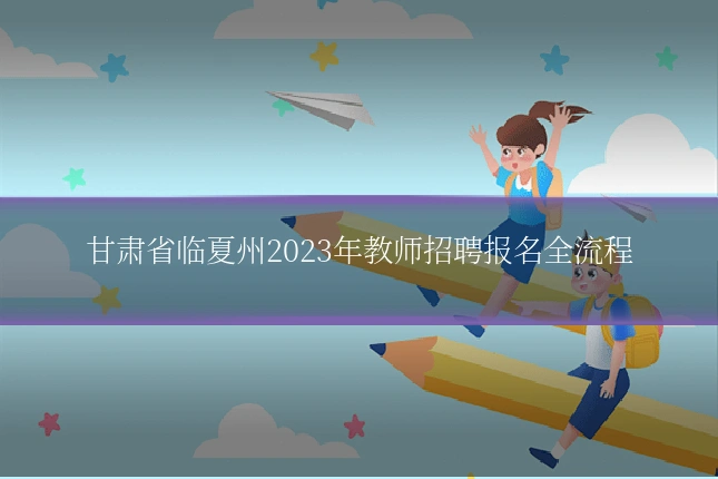 甘肃省临夏州2023年教师招聘报名全流程