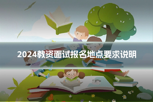 2024教资面试报名地点要求说明