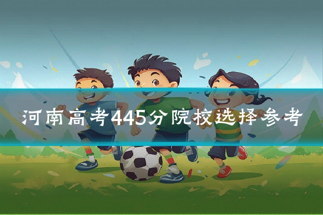 河南高考445分院校选择参考