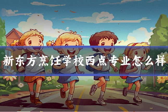 新东方烹饪学校西点专业怎么样