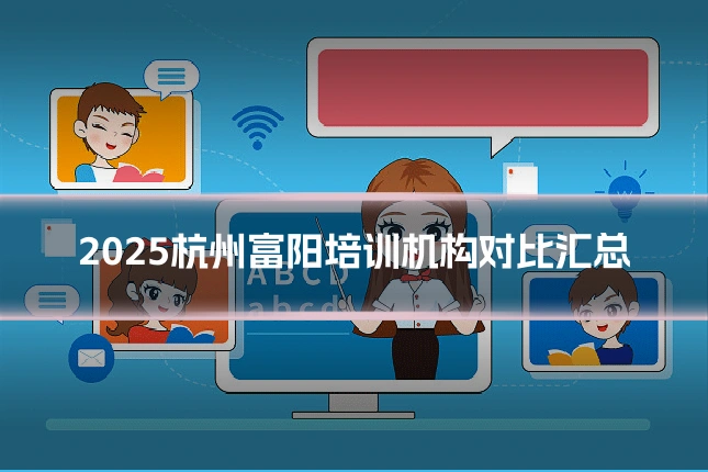 2025杭州富阳培训机构对比汇总