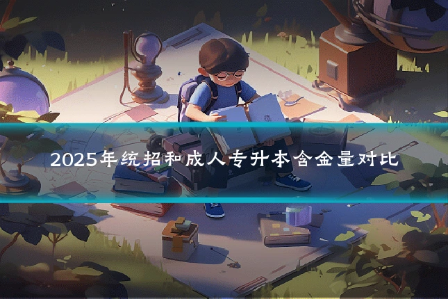 2025年统招和成人专升本含金量对比