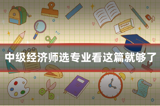 中级经济师选专业看这篇就够了