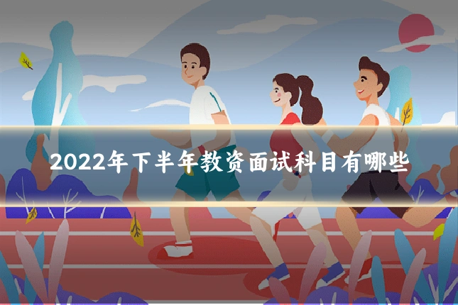 2022年下半年教资面试科目有哪些