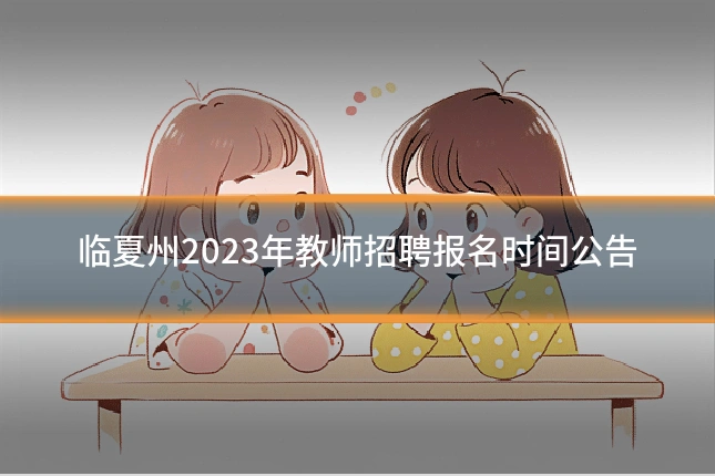 临夏州2023年教师招聘报名时间公告