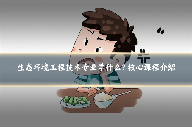生态环境工程技术专业学什么?核心课程介绍
