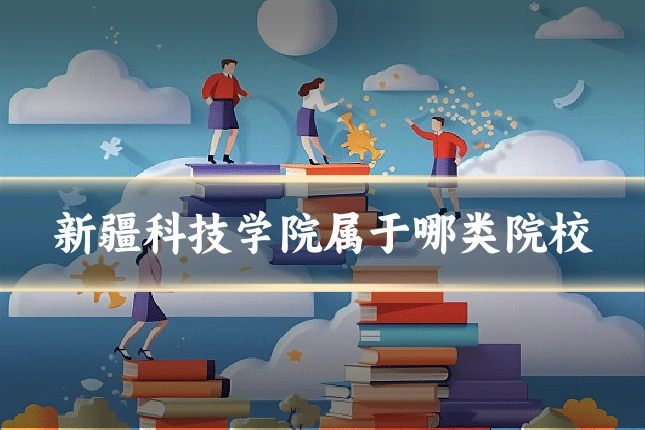 新疆科技学院属于哪类院校