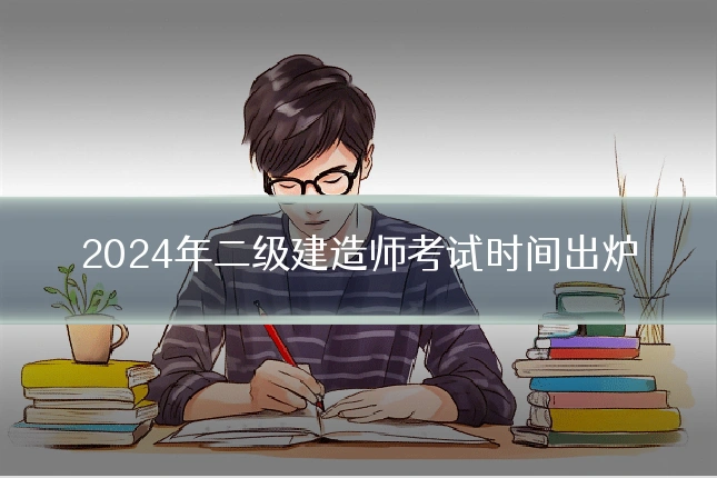2024年二级建造师考试时间出炉