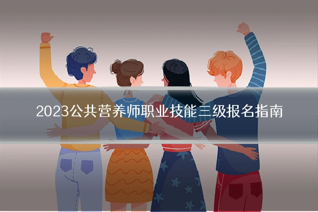 2023公共营养师职业技能三级报名指南