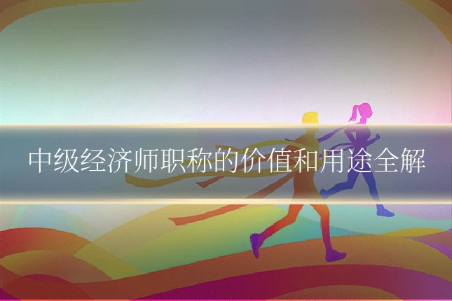 中级经济师职称的价值和用途全解