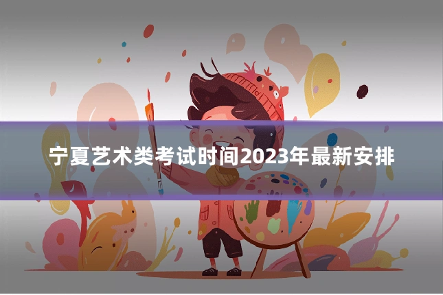 宁夏艺术类考试时间2023年最新安排