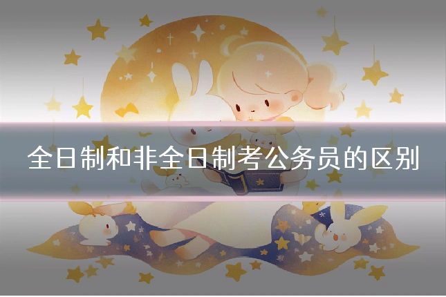 全日制和非全日制考公务员的区别
