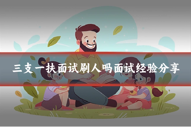 三支一扶面试刷人吗面试经验分享