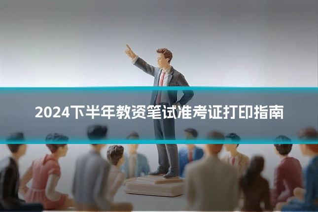 2024下半年教资笔试准考证打印指南