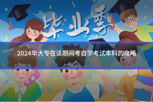 2024年大专在读期间考自学考试本科的攻略