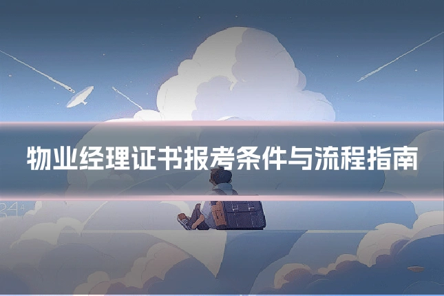 物业经理证书报考条件与流程指南