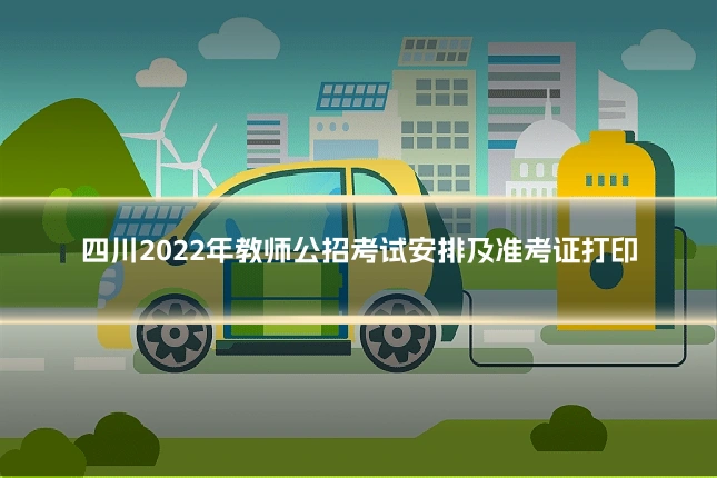四川2022年教师公招考试安排及准考证打印