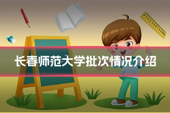 长春师范大学批次情况介绍