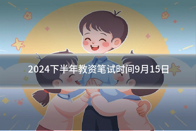 2024下半年教资笔试时间9月15日
