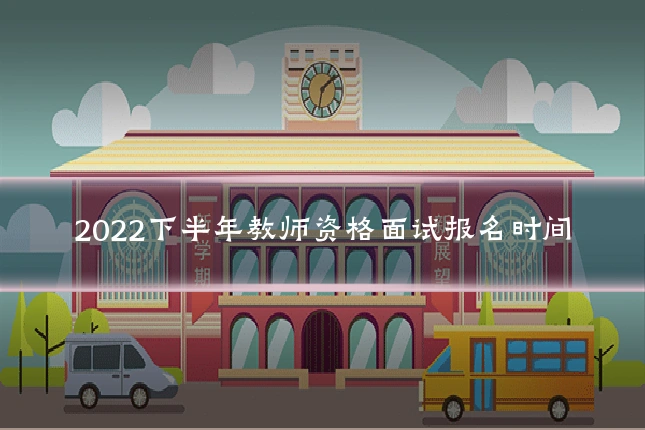 2022下半年教师资格面试报名时间