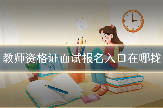 教师资格证面试报名入口在哪找