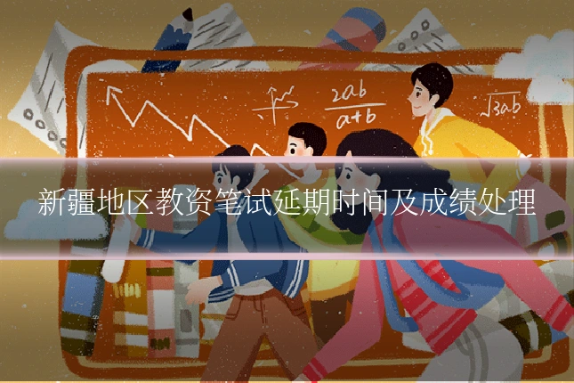新疆地区教资笔试延期时间及成绩处理