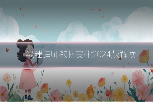 一级建造师教材变化2024版解读