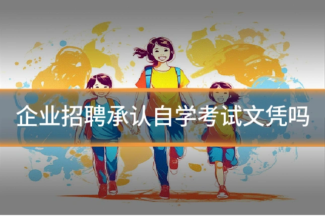 企业招聘承认自学考试文凭吗