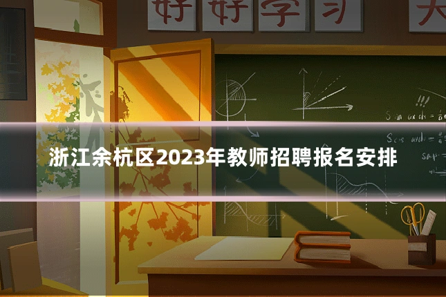 浙江余杭区2023年教师招聘报名安排