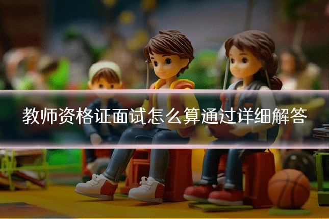 教师资格证面试怎么算通过详细解答