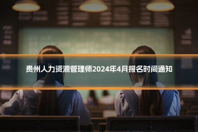 贵州人力资源管理师2024年4月报名时间通知