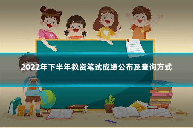 2022年下半年教资笔试成绩公布及查询方式
