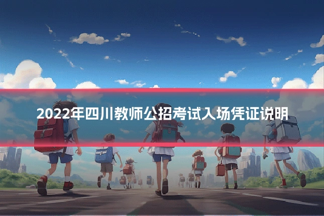 2022年四川教师公招考试入场凭证说明