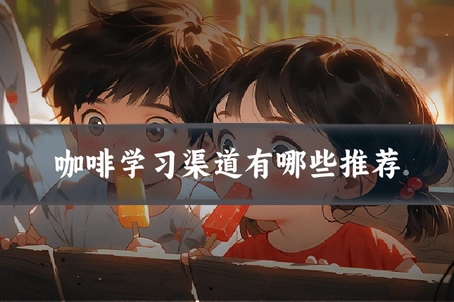 咖啡学习渠道有哪些推荐