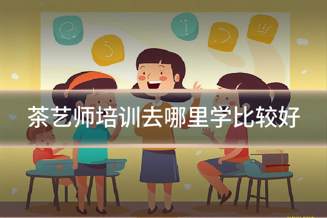 茶艺师培训去哪里学比较好