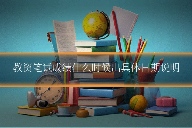 教资笔试成绩什么时候出具体日期说明