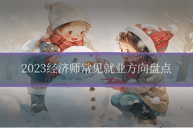 2023经济师常见就业方向盘点