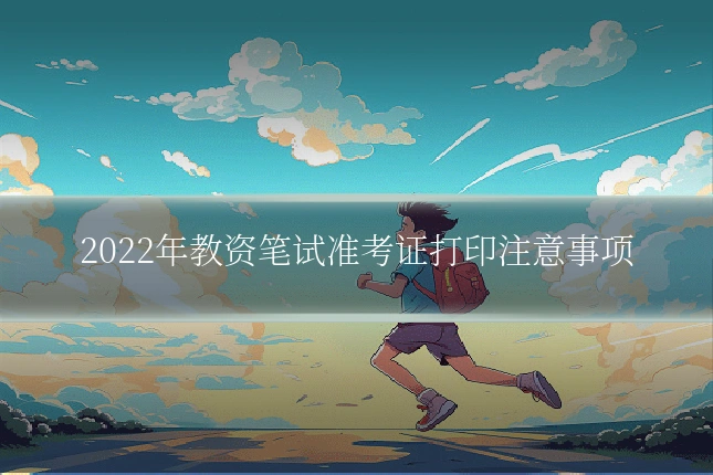 2022年教资笔试准考证打印注意事项