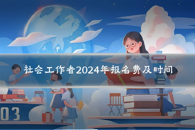 社会工作者2024年报名费及时间