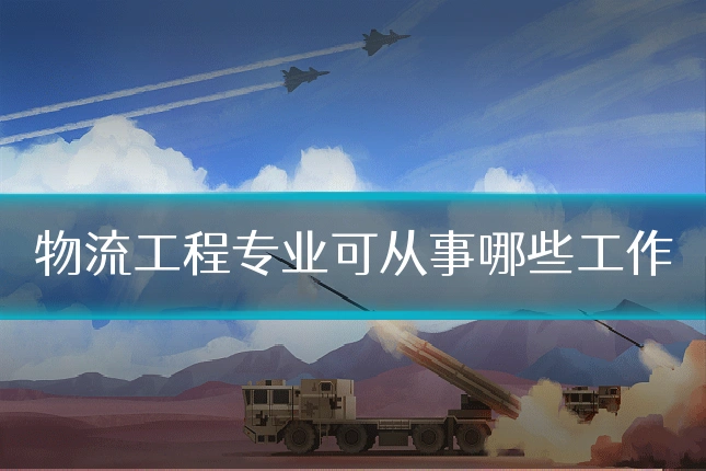 物流工程专业可从事哪些工作