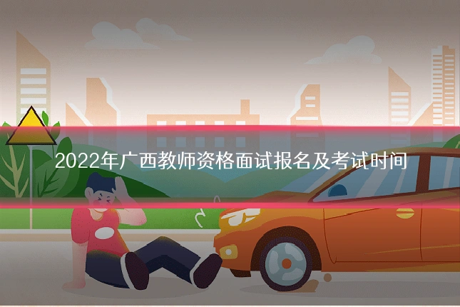 2022年广西教师资格面试报名及考试时间