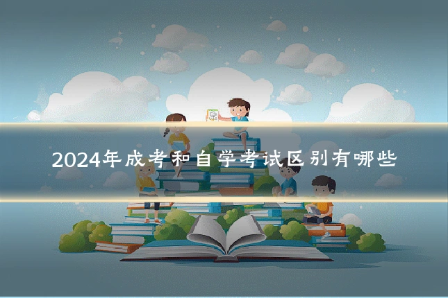 2024年成考和自学考试区别有哪些